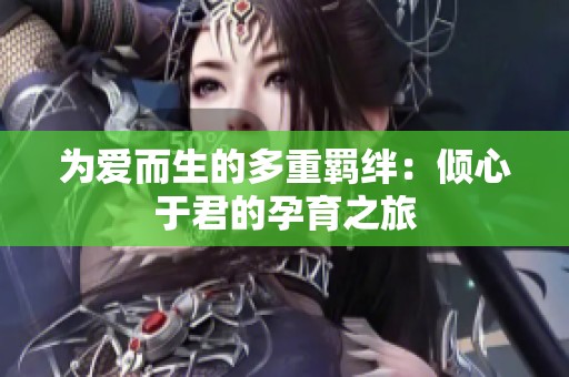 为爱而生的多重羁绊：倾心于君的孕育之旅