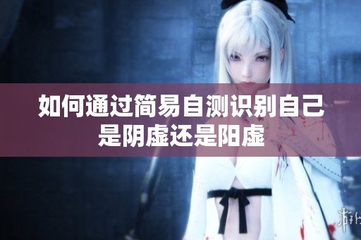 如何通过简易自测识别自己是阴虚还是阳虚
