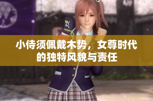 小侍须佩戴木势，女尊时代的独特风貌与责任