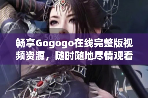 畅享Gogogo在线完整版视频资源，随时随地尽情观看