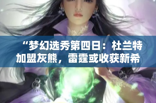 “梦幻选秀第四日：杜兰特加盟灰熊，雷霆或收获新希望”