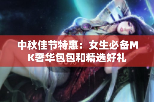 中秋佳节特惠：女生必备MK奢华包包和精选好礼
