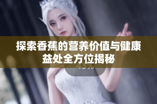 探索香蕉的营养价值与健康益处全方位揭秘