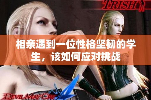 相亲遇到一位性格坚韧的学生，该如何应对挑战