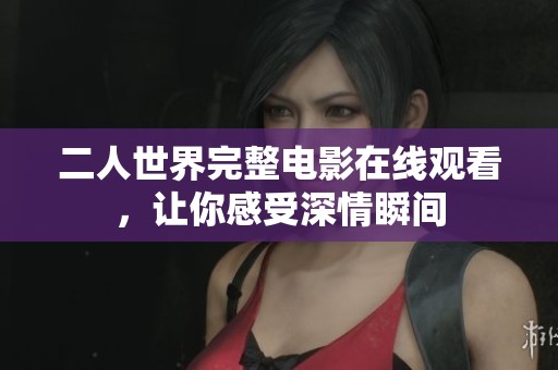 二人世界完整电影在线观看，让你感受深情瞬间