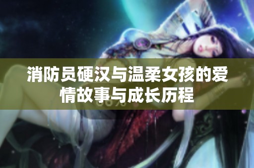 消防员硬汉与温柔女孩的爱情故事与成长历程