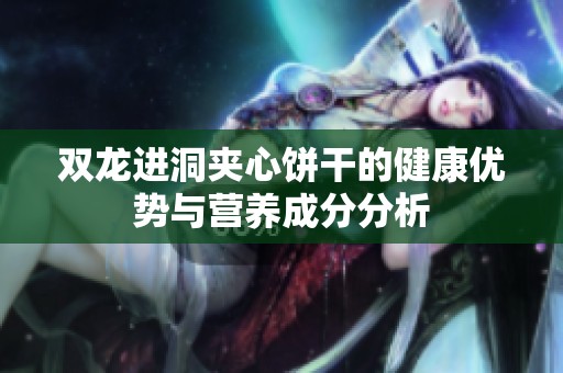 双龙进洞夹心饼干的健康优势与营养成分分析