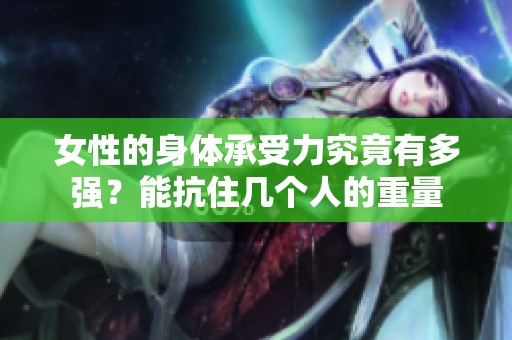 女性的身体承受力究竟有多强？能抗住几个人的重量