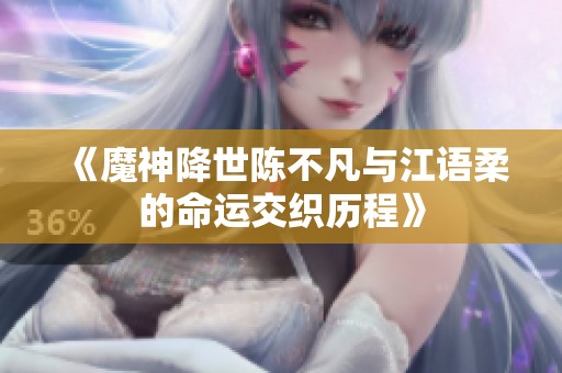 《魔神降世陈不凡与江语柔的命运交织历程》