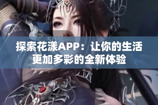 探索花漾APP：让你的生活更加多彩的全新体验