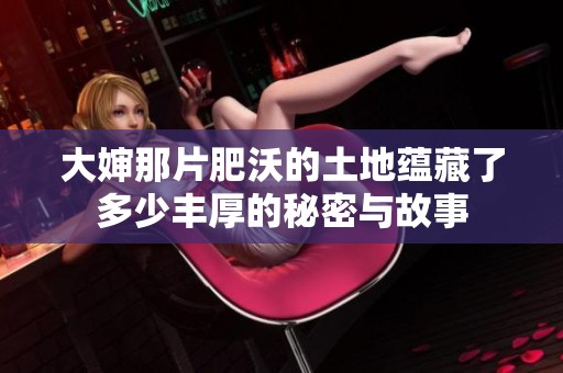 大婶那片肥沃的土地蕴藏了多少丰厚的秘密与故事