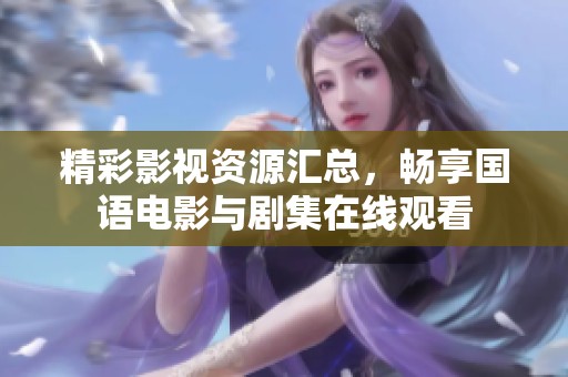 精彩影视资源汇总，畅享国语电影与剧集在线观看