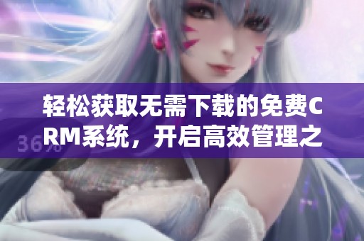 轻松获取无需下载的免费CRM系统，开启高效管理之旅