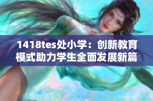1418tes处小学：创新教育模式助力学生全面发展新篇章