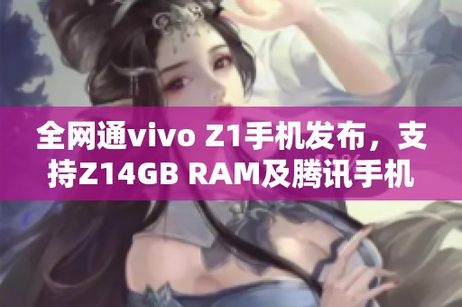 全网通vivo Z1手机发布，支持Z14GB RAM及腾讯手机管家下载