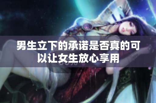 男生立下的承诺是否真的可以让女生放心享用