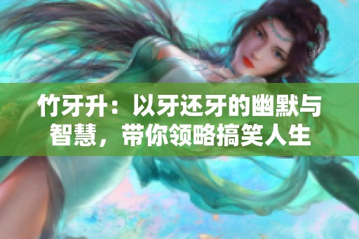 竹牙升：以牙还牙的幽默与智慧，带你领略搞笑人生