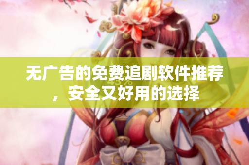 无广告的免费追剧软件推荐，安全又好用的选择
