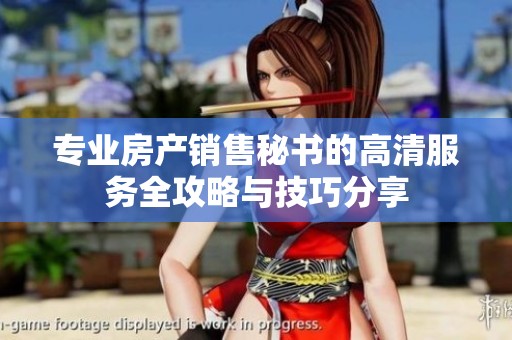 专业房产销售秘书的高清服务全攻略与技巧分享