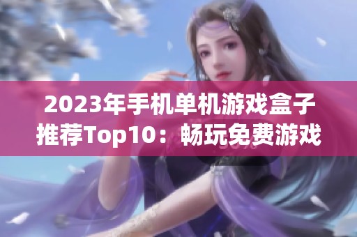 2023年手机单机游戏盒子推荐Top10：畅玩免费游戏的最佳选择