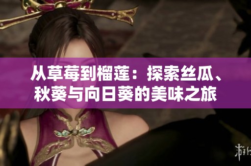 从草莓到榴莲：探索丝瓜、秋葵与向日葵的美味之旅