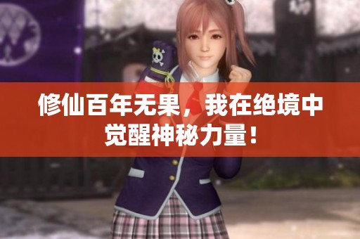 修仙百年无果，我在绝境中觉醒神秘力量！
