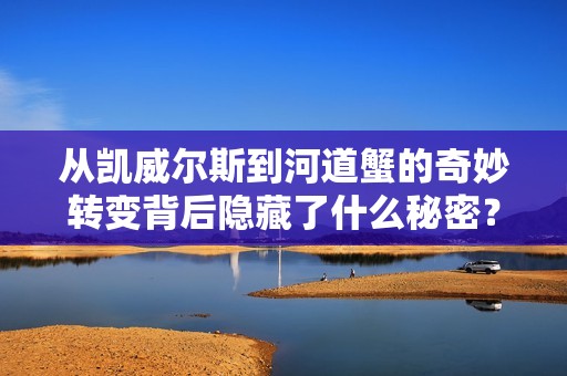 从凯威尔斯到河道蟹的奇妙转变背后隐藏了什么秘密？