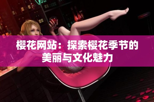 樱花网站：探索樱花季节的美丽与文化魅力