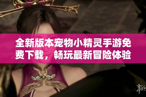 全新版本宠物小精灵手游免费下载，畅玩最新冒险体验