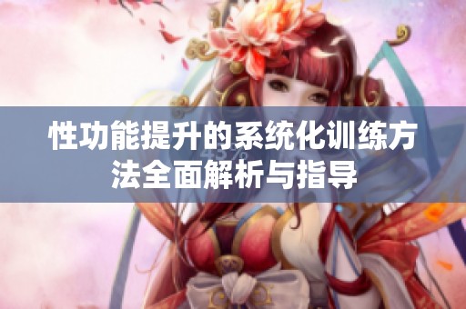性功能提升的系统化训练方法全面解析与指导