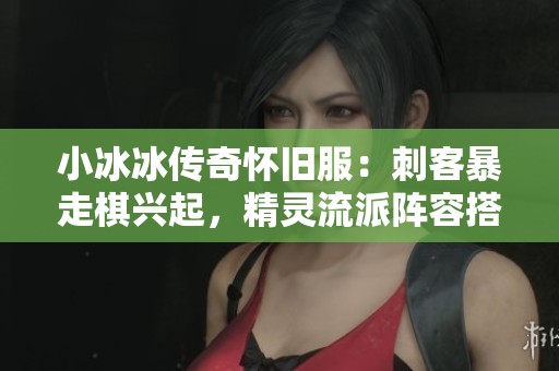 小冰冰传奇怀旧服：刺客暴走棋兴起，精灵流派阵容搭配全解析