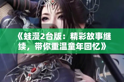 《蛙漫2台版：精彩故事继续，带你重温童年回忆》