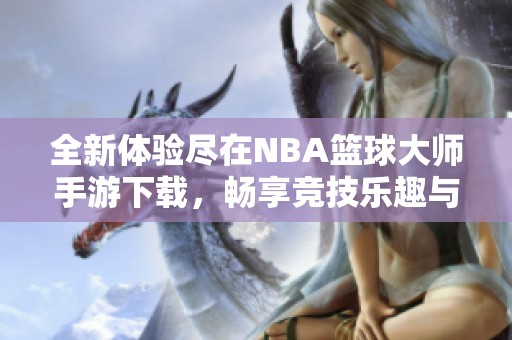 全新体验尽在NBA篮球大师手游下载，畅享竞技乐趣与精彩赛事