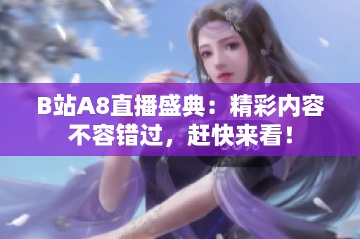 B站A8直播盛典：精彩内容不容错过，赶快来看！