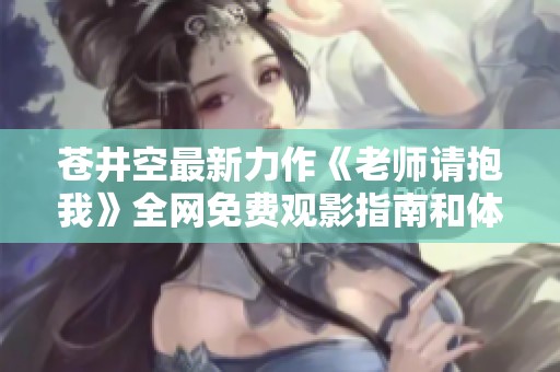 苍井空最新力作《老师请抱我》全网免费观影指南和体验分享