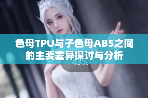 色母TPU与子色母ABS之间的主要差异探讨与分析