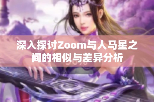 深入探讨Zoom与人马星之间的相似与差异分析