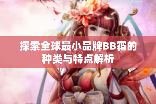 探索全球最小品牌BB霜的种类与特点解析