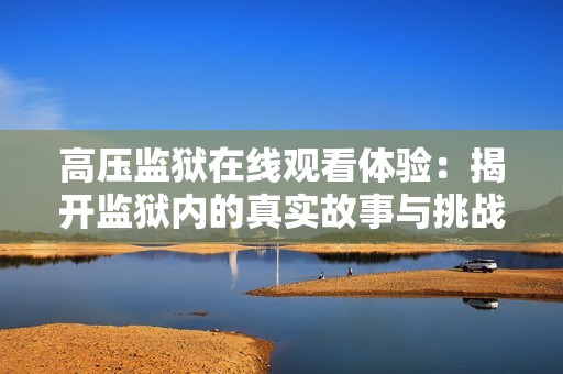 高压监狱在线观看体验：揭开监狱内的真实故事与挑战