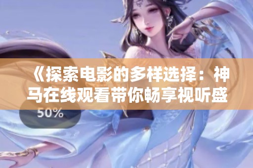 《探索电影的多样选择：神马在线观看带你畅享视听盛宴》
