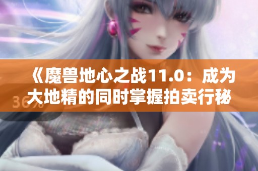 《魔兽地心之战11.0：成为大地精的同时掌握拍卖行秘技》