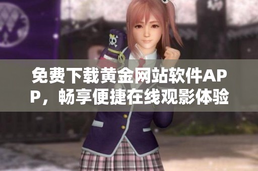 免费下载黄金网站软件APP，畅享便捷在线观影体验