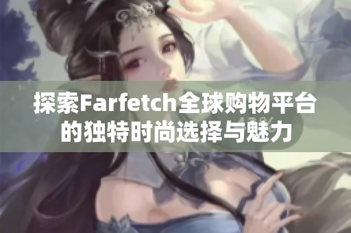 探索Farfetch全球购物平台的独特时尚选择与魅力