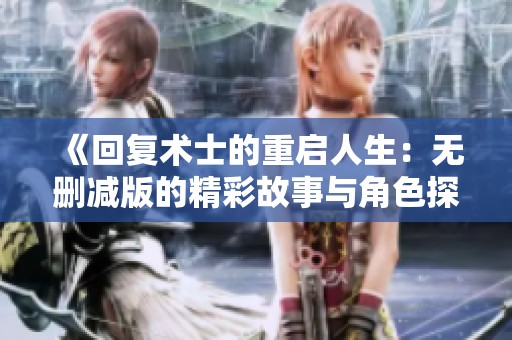 《回复术士的重启人生：无删减版的精彩故事与角色探讨》