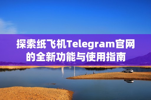 探索纸飞机Telegram官网的全新功能与使用指南