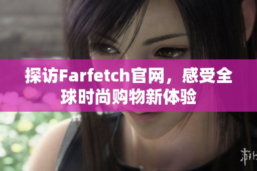 探访Farfetch官网，感受全球时尚购物新体验