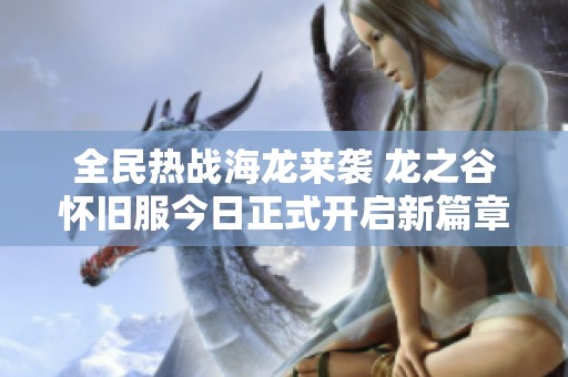 全民热战海龙来袭 龙之谷怀旧服今日正式开启新篇章