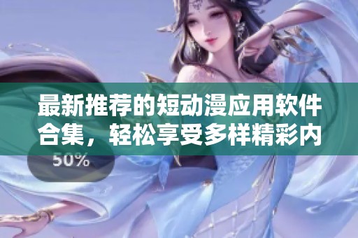 最新推荐的短动漫应用软件合集，轻松享受多样精彩内容