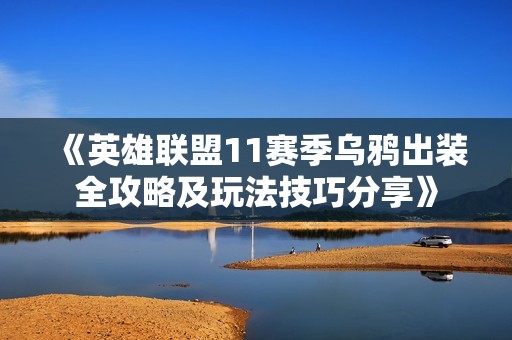 《英雄联盟11赛季乌鸦出装全攻略及玩法技巧分享》
