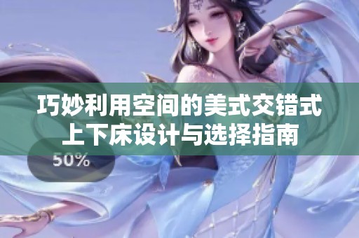 巧妙利用空间的美式交错式上下床设计与选择指南